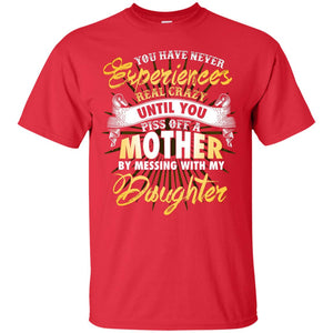 You Have Never Experiences Real Crazy Until You Piss Off A Mother By Messing With My DaughterG200 Gildan Ultra Cotton T-Shirt