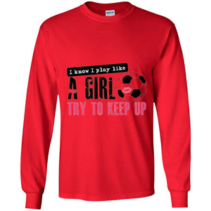 Soccer T-shirt I Know I Play Like A Girl Try To Keep Up