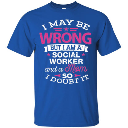 Mom T-shirt I May Be Wrong But I Am A Social Worker Royal