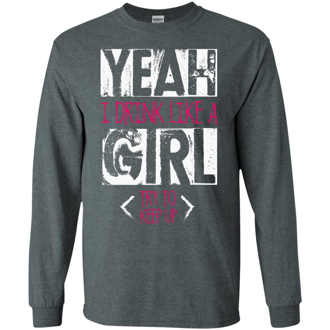 Yeah I Drink Like A Girl Try To Keep Up Drinking Gift Shirt For Girls Dark Heather
