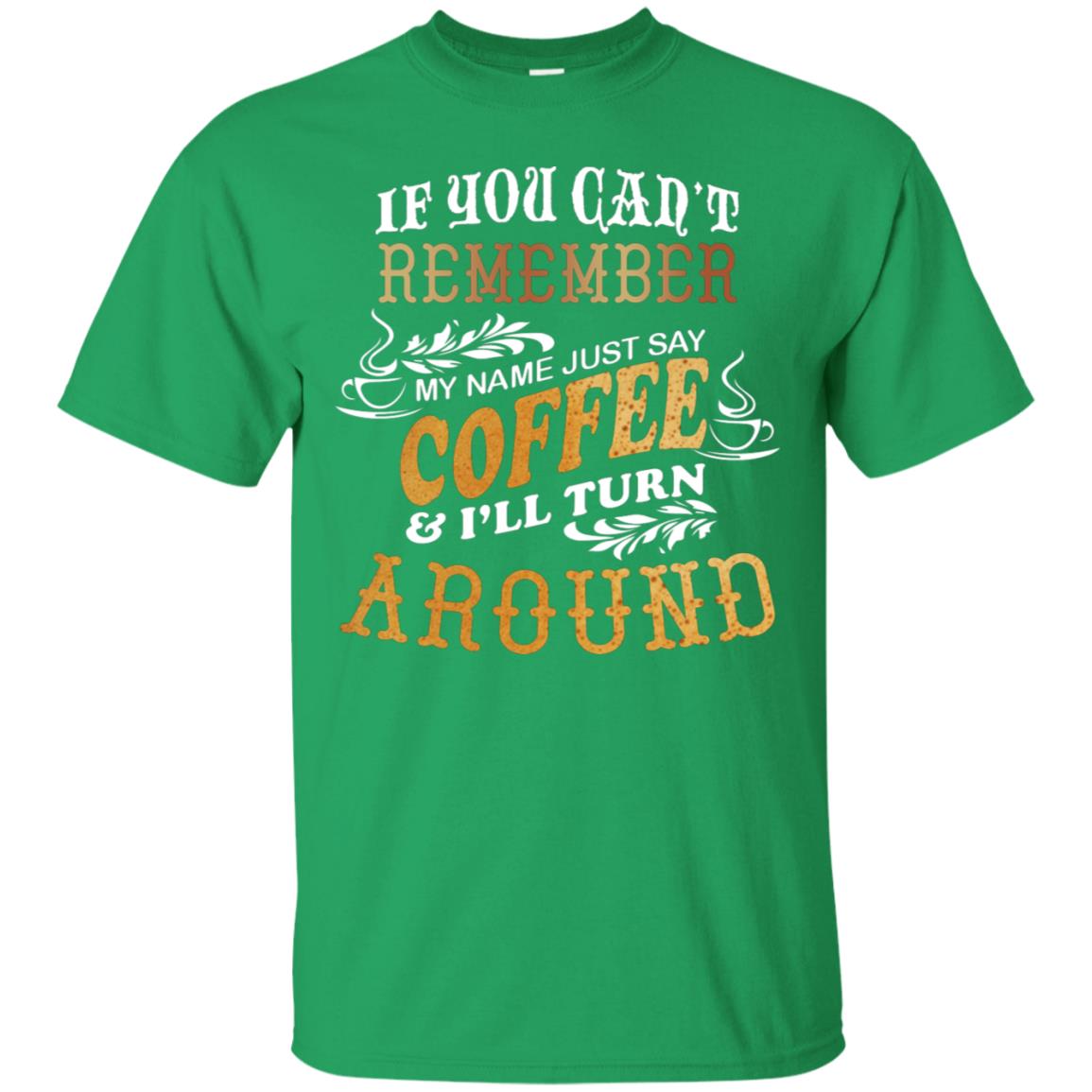 If You Can't Remember Coffee My Name Just Say And I'll Turn Around Shirt For Coffee Lovers Irish Green
