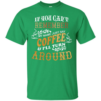 If You Can't Remember Coffee My Name Just Say And I'll Turn Around Shirt For Coffee Lovers Irish Green