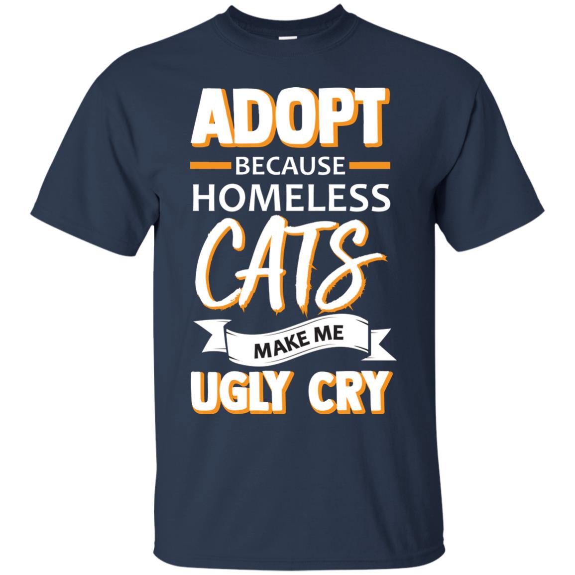Adopt Because Homeless Cats Make Me Ugly Cry Shirt Navy