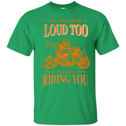 You Would Be Loud Too If I Riding You Biker Shirt Irish Green