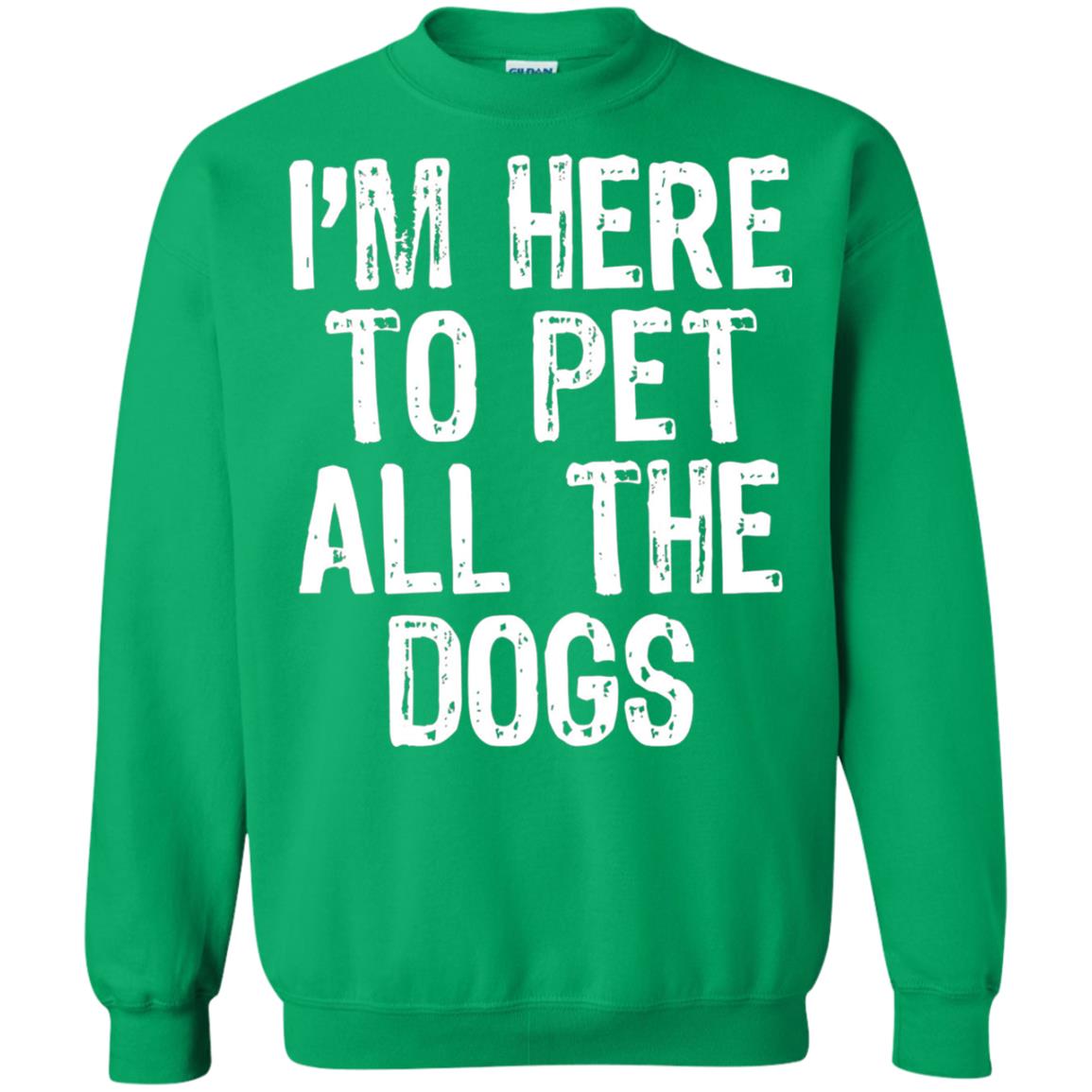 Dogs Lover T-shirt I_m Here To Pet All The Dogs Irish Green