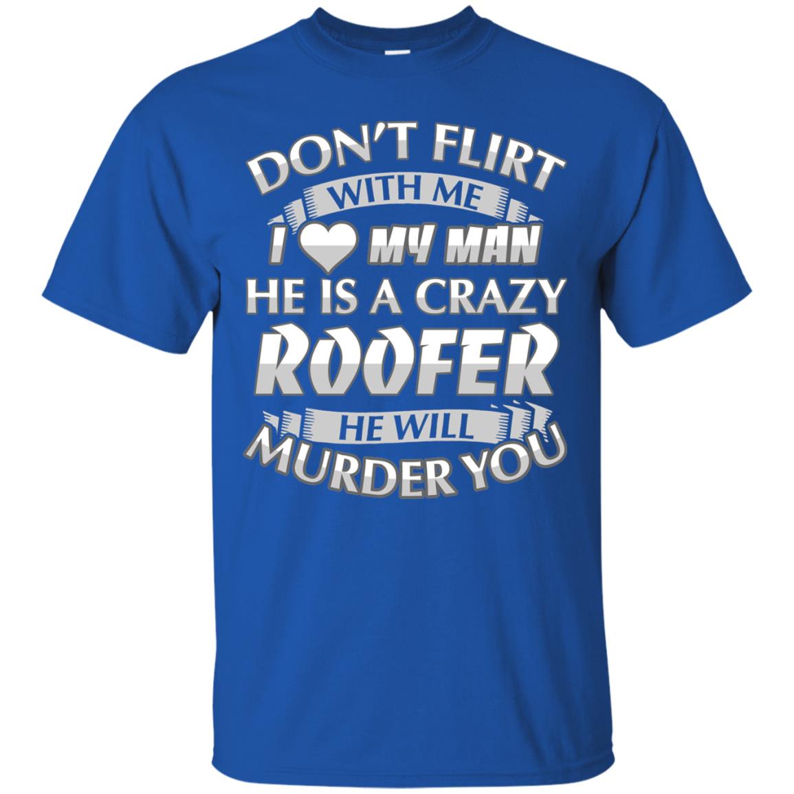 Roofer T-shirt Don_t Flirt With Me I Love My Crazy Royal