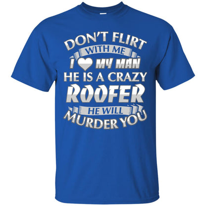 Roofer T-shirt Don_t Flirt With Me I Love My Crazy Royal