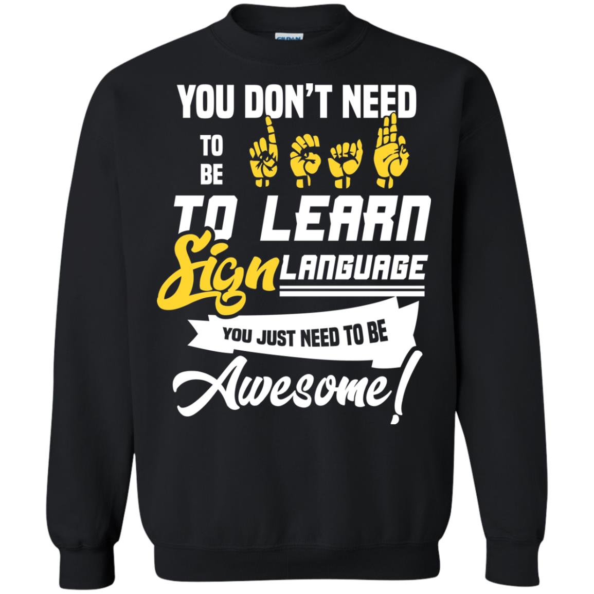 You Don't Need To Be Deaf To Learn Sign Language You Just Need To Be Awesome Deaf ShirtG180 Gildan Crewneck Pullover Sweatshirt 8 oz.