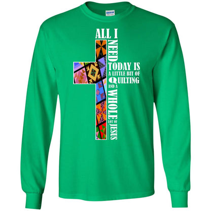 All I Need Today Is A Little Bit Of Quilting And A Whole Lot Of Jesus T-shirt Irish Green