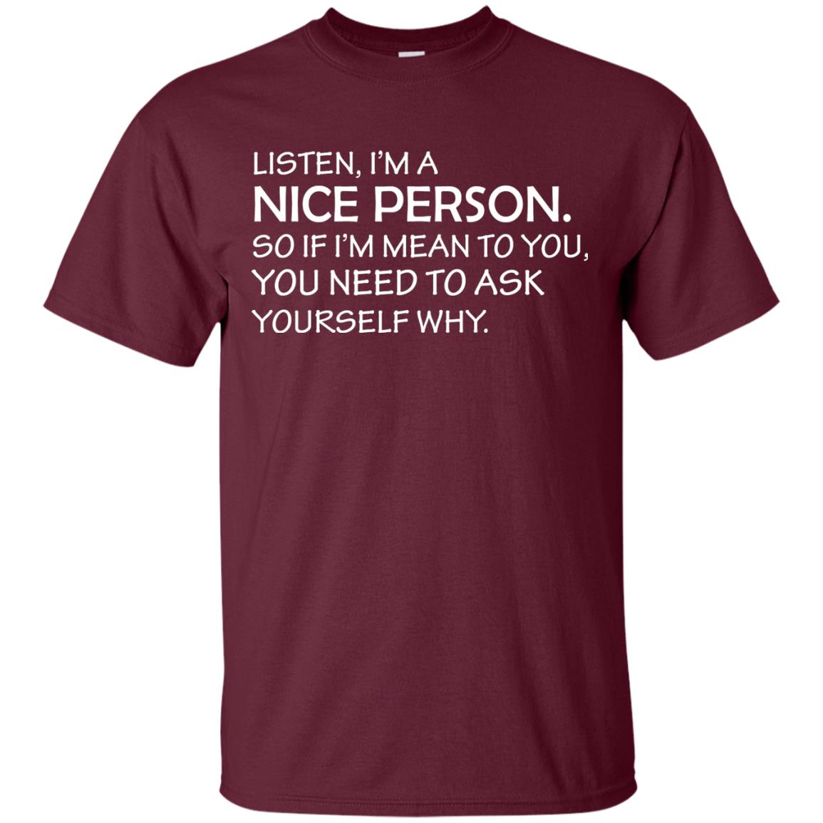 Listen, I’m A Nice Person. So If I’m Mean To You T-shirt Maroon