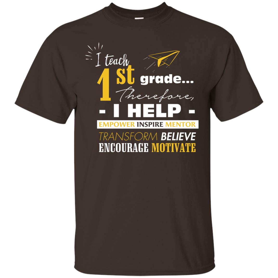 I Teach 1st Grade Therefore I Help Empower Inspire Mentor Transform Believe Encourage Motivate Shirt Dark Chocolate