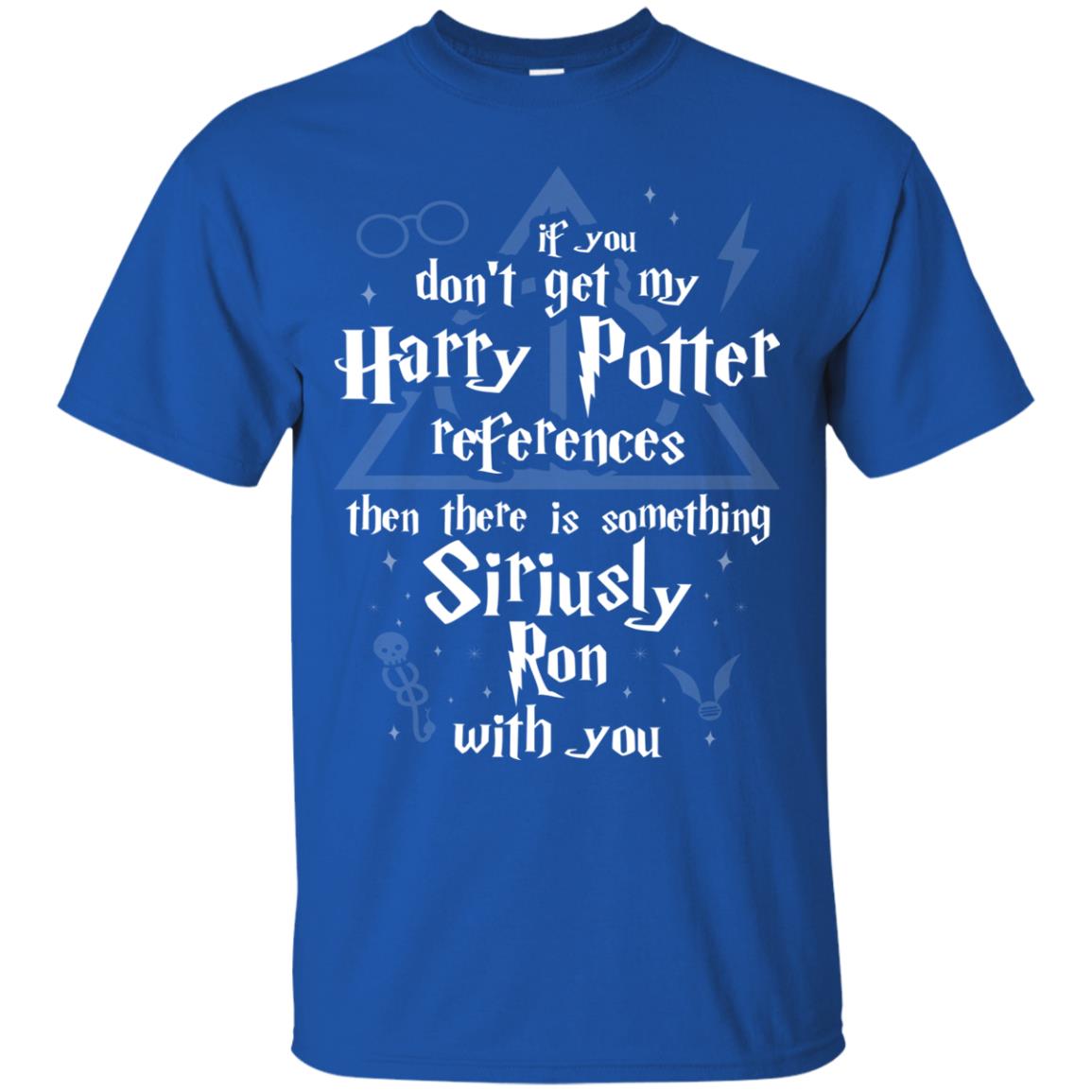 If You Don_t Get My Harry Potter References Then There Is Something Siriusly Ron With You Harry Potter Fan T-shirt Royal
