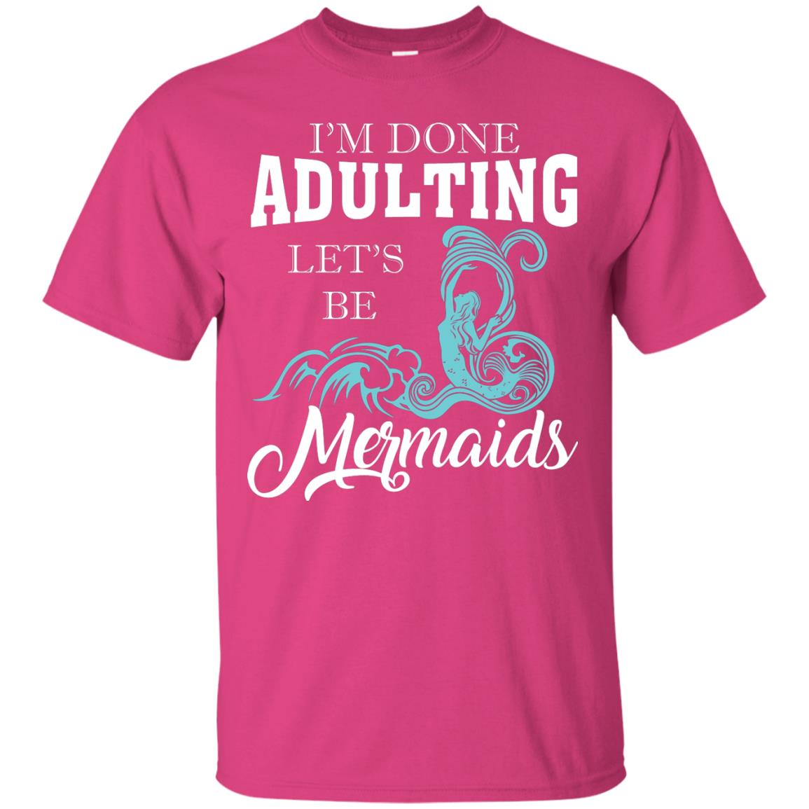I_m Done Adulting Let_s Be Mermaids T-shirt Heliconia