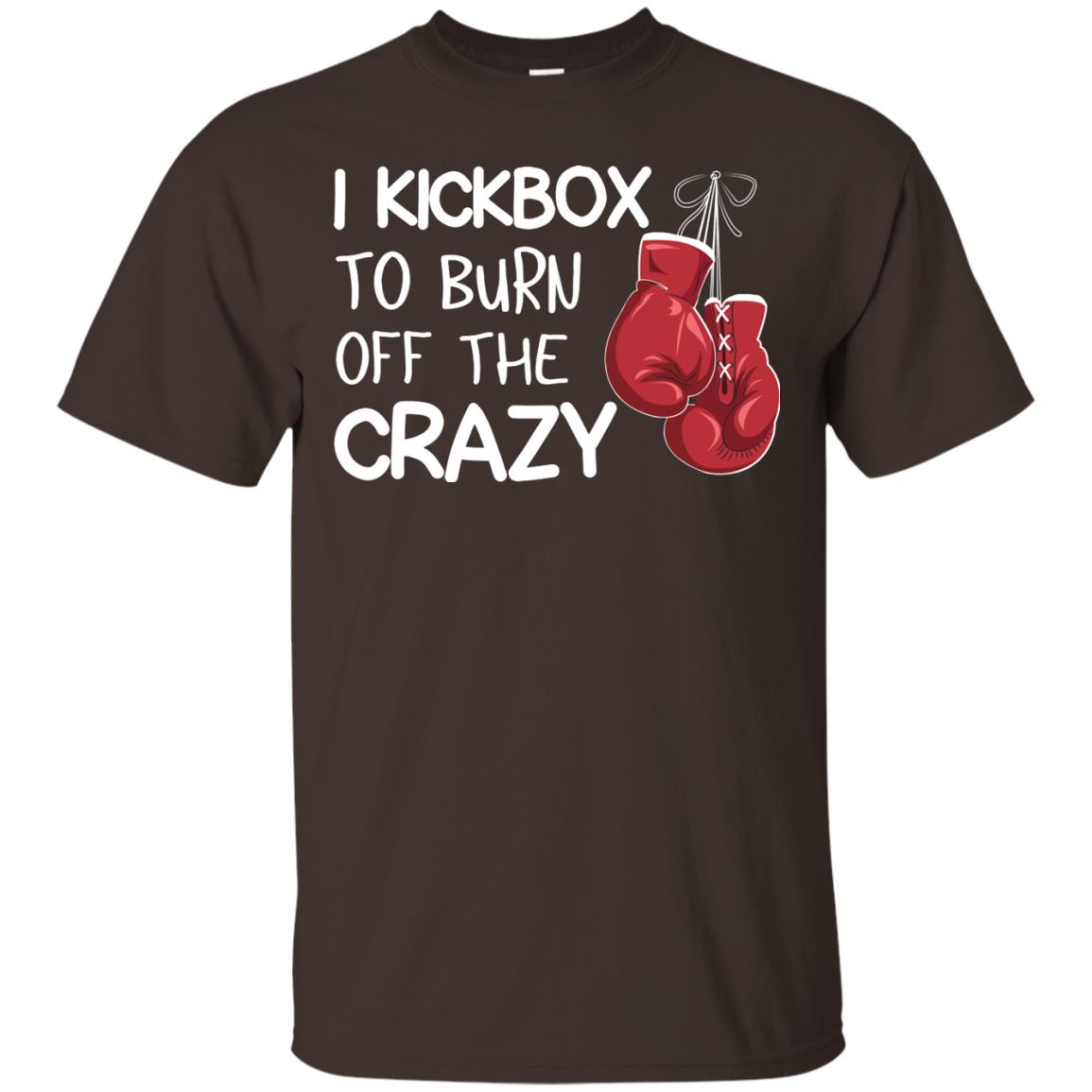I Kickbox To Burn Off The Carzy Boxing Lover Shirt Dark Chocolate