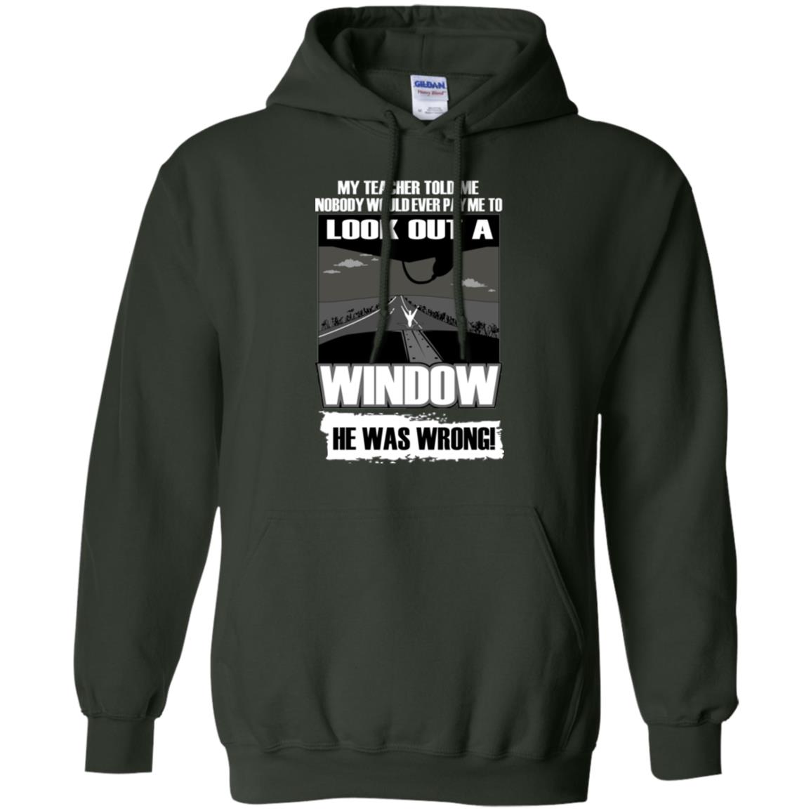 My Teacher Told Me Nobody Would Ever Pay To Look Out A Window He Was Wrong Forest Green