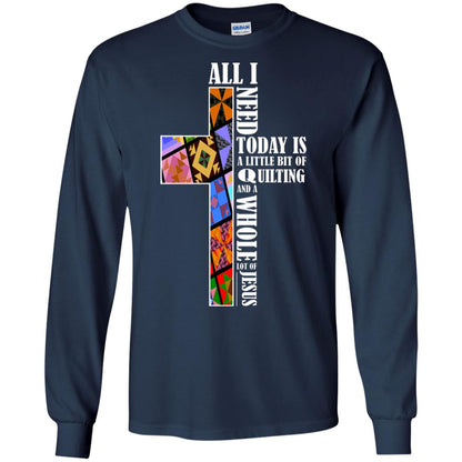All I Need Today Is A Little Bit Of Quilting And A Whole Lot Of Jesus T-shirt Navy