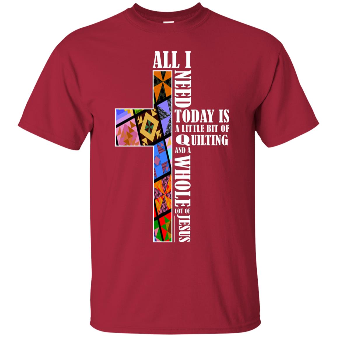 All I Need Today Is A Little Bit Of Quilting And A Whole Lot Of Jesus T-shirt Cardinal