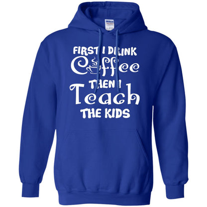 First I Drink Coffee Then I Teach The Kids Funny Coffee Gift Shirt For Teacher Royal