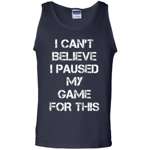Gaming T-shirt I Can_t Believe I Paused My Game For This