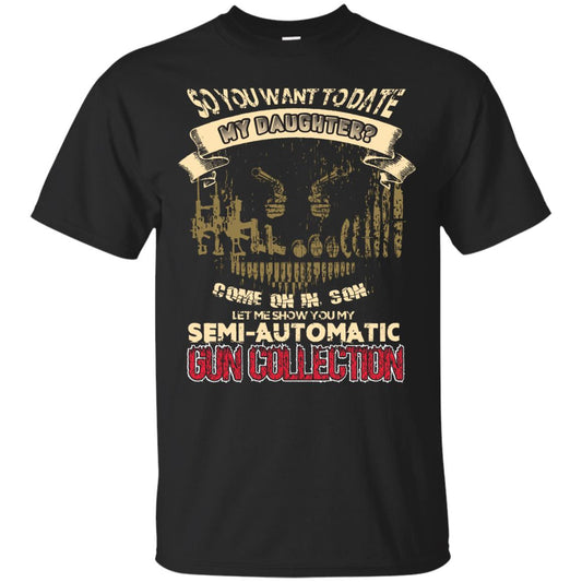 So You Want To Date My Daughter Come On In, Son, Let Me Show You My Semi-automatic Gun Collection Black