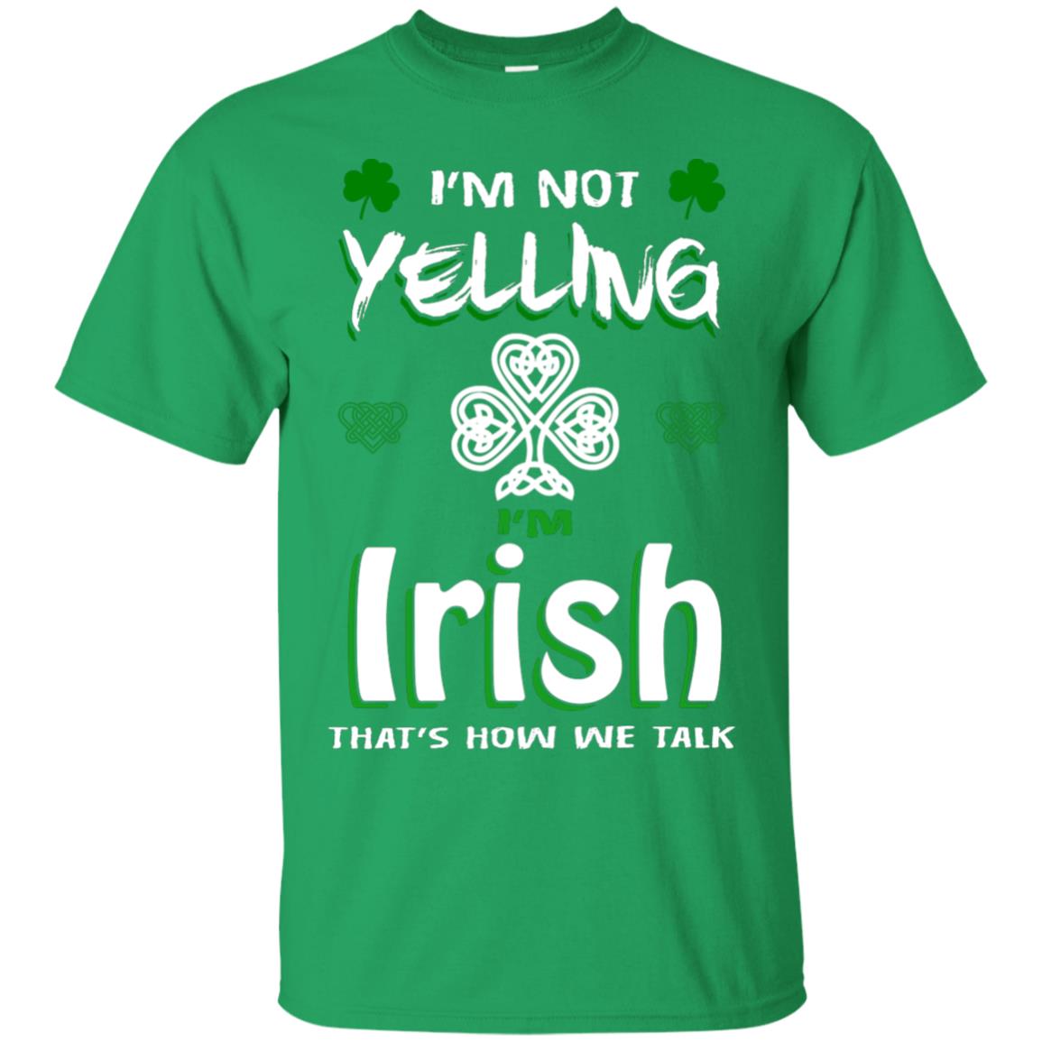 I'm Not Yelling I'm Irish That's How We Talk Ireland Shirt Irish Green