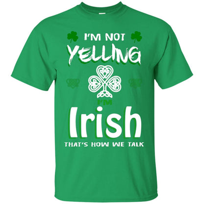 I'm Not Yelling I'm Irish That's How We Talk Ireland Shirt Irish Green