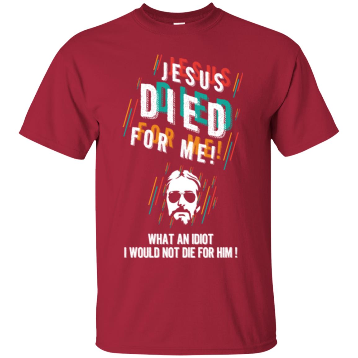 Christian T-shirt Jesus Died For Me What An Idiot I Would Not Die For Him Cardinal