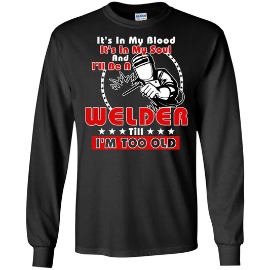 It's In My Blood It's In My Soul And I'll Be A Welder Till I'm Too Old Shirt Black