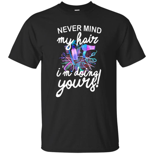 Never Mind My Hair Im Doing Yours Hairstylist Shirt Black