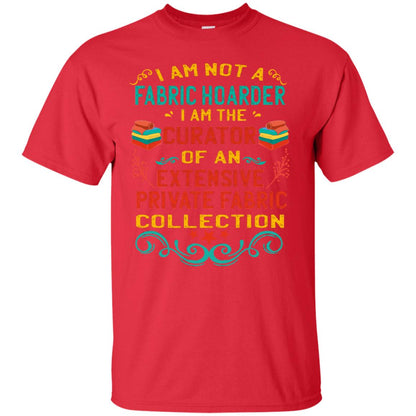I Am Not Fabric Hoarder I Am The Curator Of An Exensive Private Farbic Collection Shirt Red