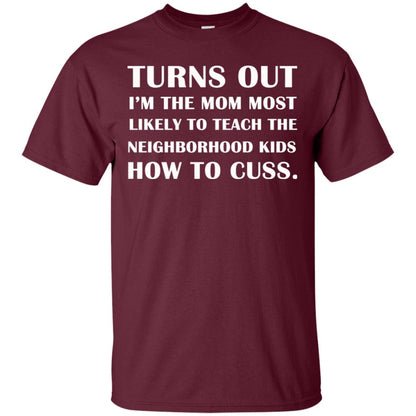 Turns Out I'm The Mom Most Likely To Teach The Neighborhood Kids How To Cuss Shirt Maroon