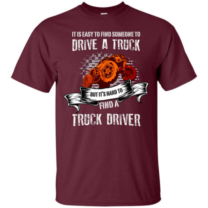 It's Easy To Find Someone To Driver A Truck But It's Hard To Finda Truck Driver Shirt Maroon