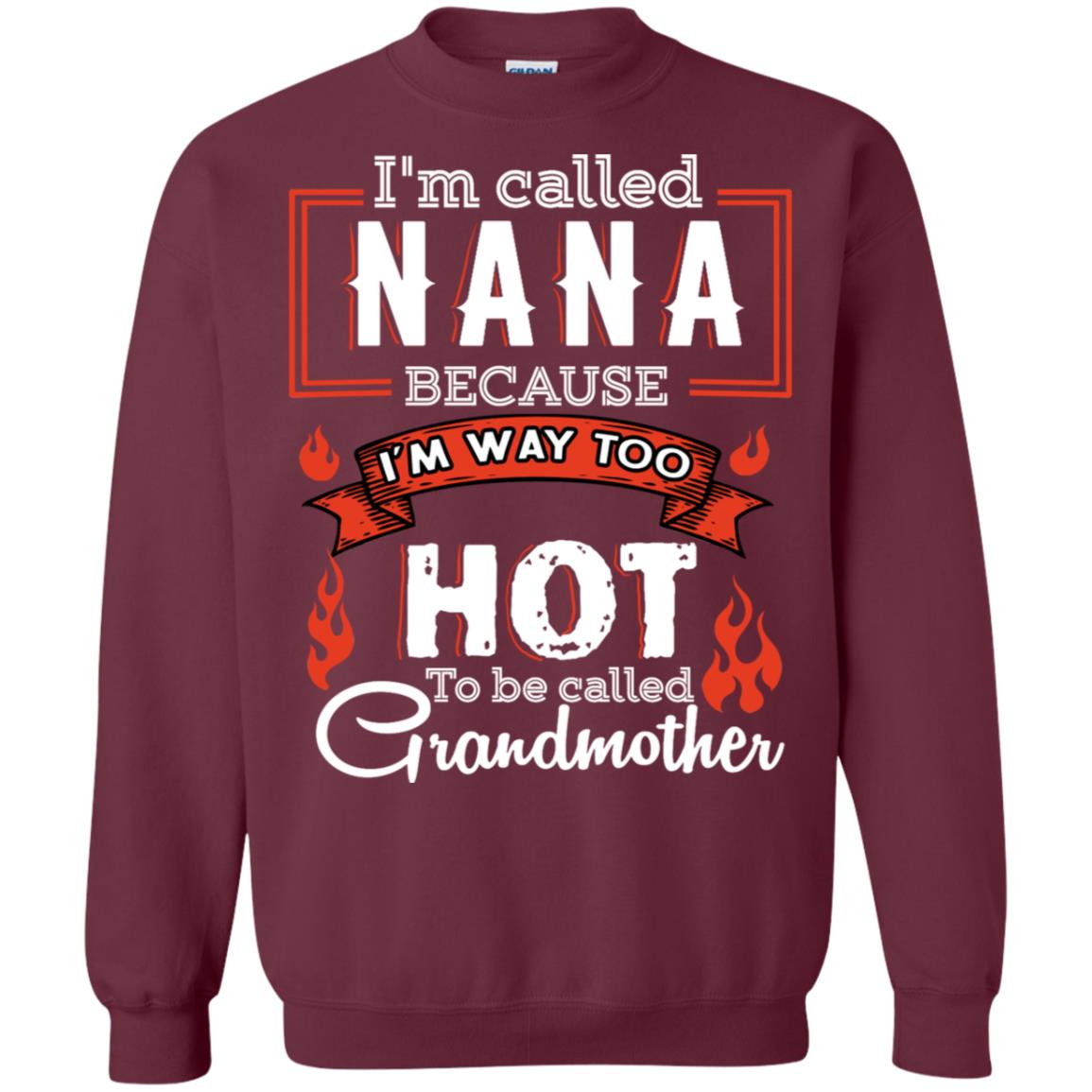 I'm Called Nana Because I'm Way Too Hot To Be Called Grandmother Shirt Maroon