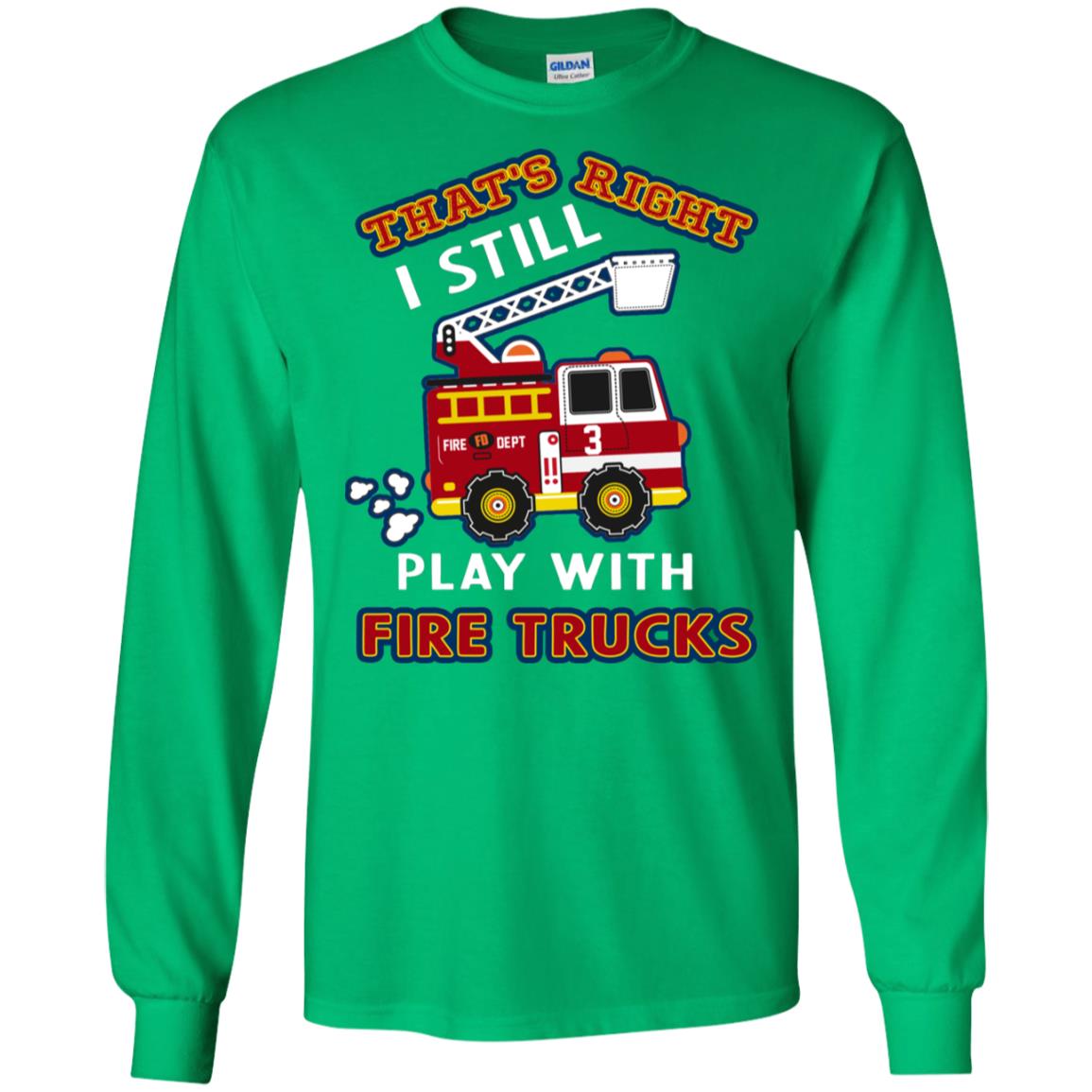 That's Right I Still Play With Fire Trucks Shirt For Mens Womens Irish Green