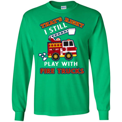 That's Right I Still Play With Fire Trucks Shirt For Mens Womens Irish Green