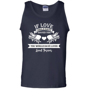 If Love Could Have Saved You You Would Have Lived Lived Forever ShirtG220 Gildan 100% Cotton Tank Top