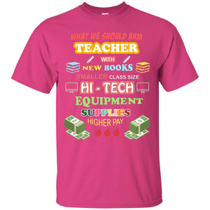 What We Should Arm Teacher With New Books Smaller Class Size Hi - Tech Equipment Supplies Higher PayG200 Gildan Ultra Cotton T-Shirt