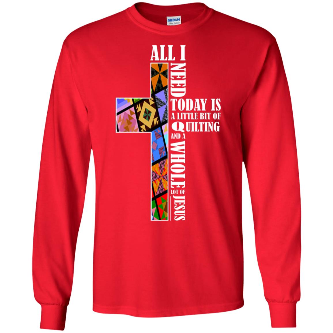 All I Need Today Is A Little Bit Of Quilting And A Whole Lot Of Jesus T-shirt Red