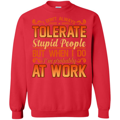 I Don_t Always Tolerate Stupid People But When I Do I_m Probably At Work Shirt Red