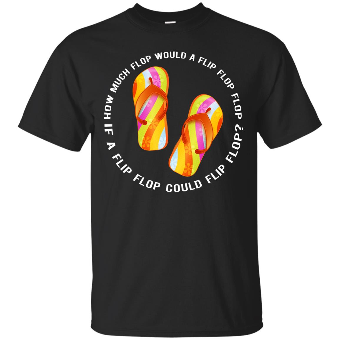 How Much Flop Would A Flip Flop Flop If A Flip Flop Could Flip Flop Shirt Black