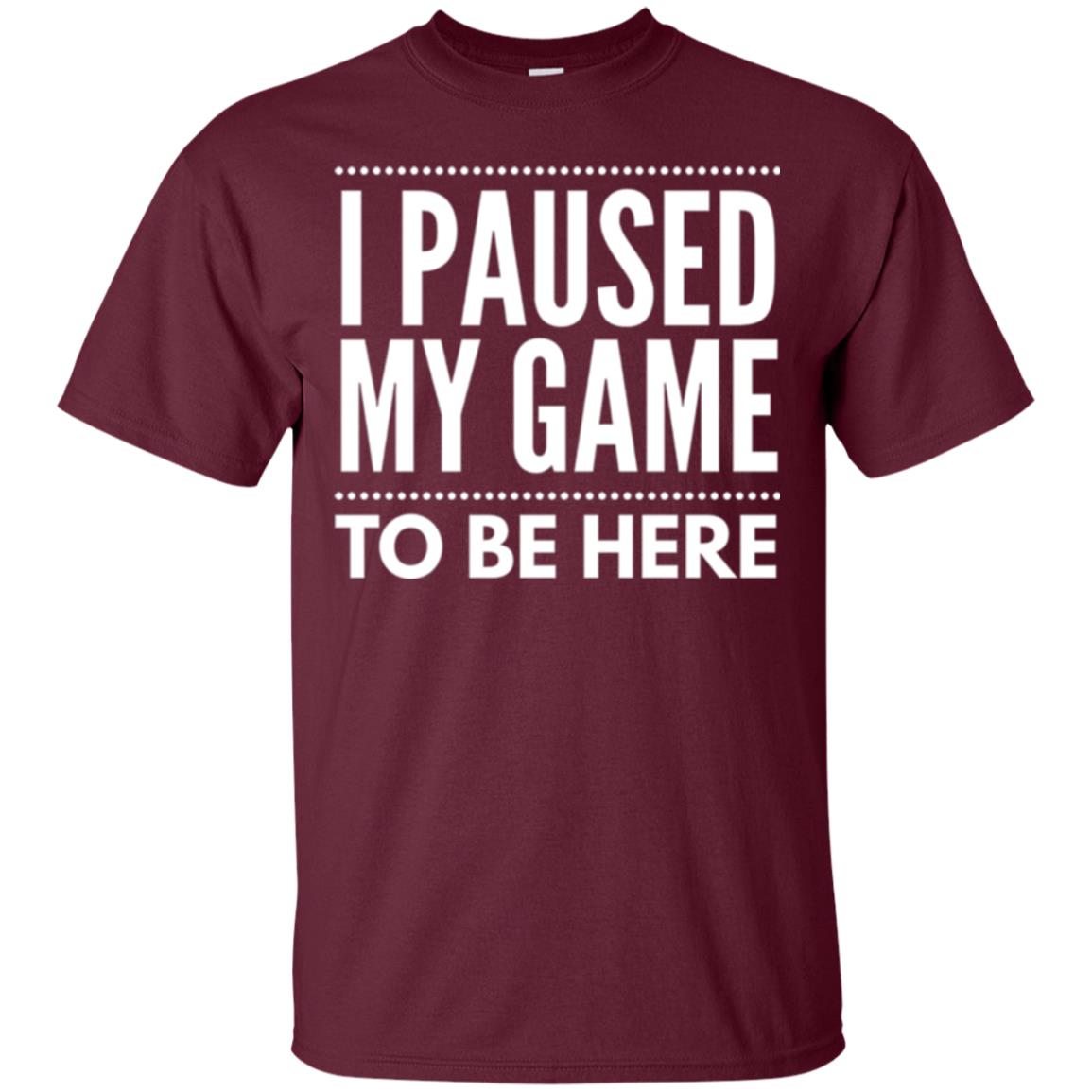 Gamer T-shirt I Paused My Game To Be Here Maroon