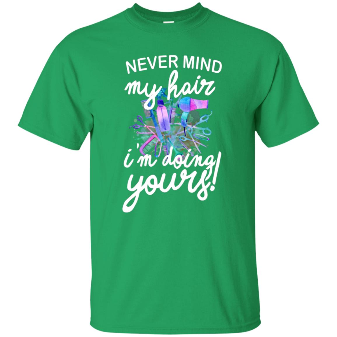 Never Mind My Hair Im Doing Yours Hairstylist Shirt Irish Green