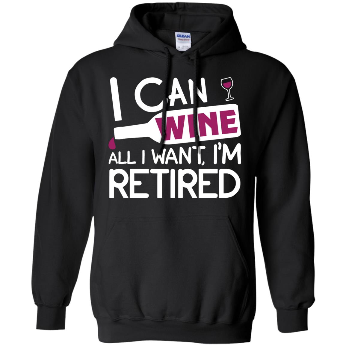 I Can Wine All I Wan't I'm Retired Retirement ShirtG185 Gildan Pullover Hoodie 8 oz.