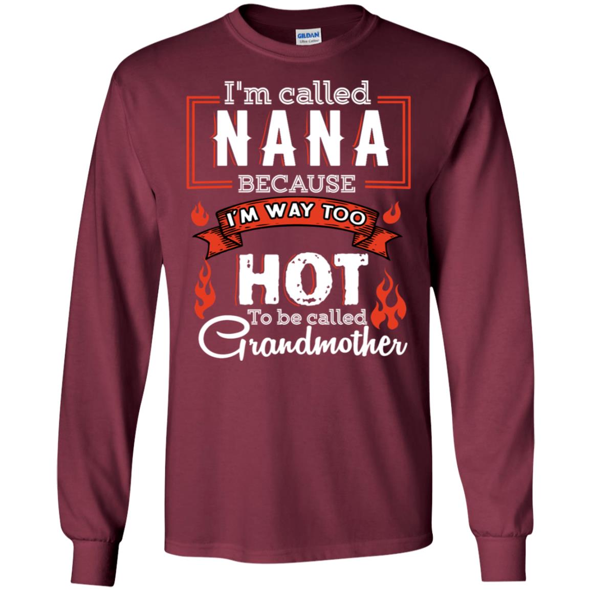 I'm Called Nana Because I'm Way Too Hot To Be Called Grandmother Shirt Maroon