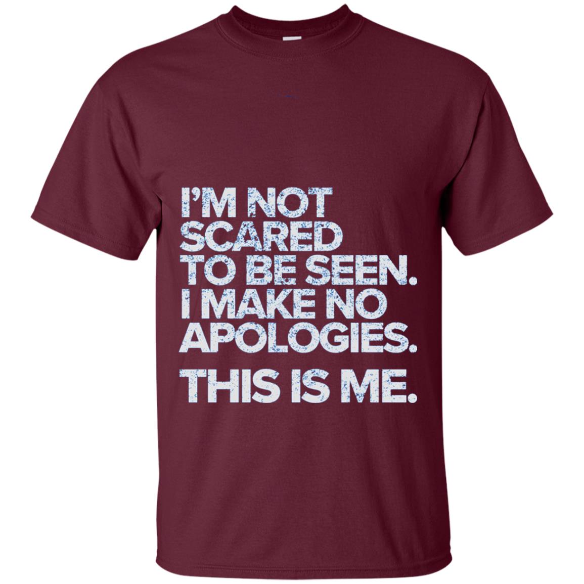 I_m Not Scared To Be Seen I Make No Apologies T-shirt Maroon