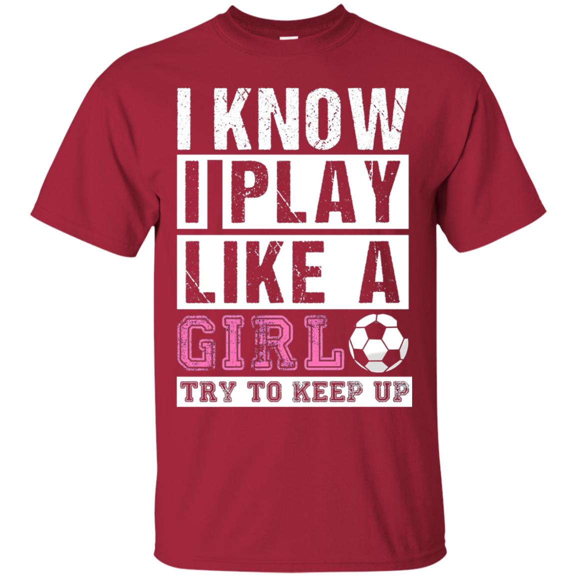 I Know I Play Like A Girl Try To Keep Up Soccer Lover T-shirt Cardinal
