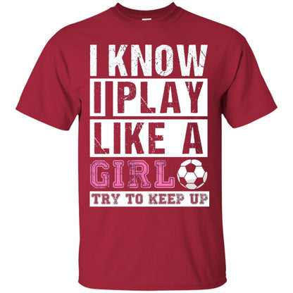 I Know I Play Like A Girl Try To Keep Up Soccer Lover T-shirt Cardinal