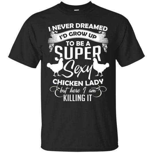 I Never Dreamed I Grow Up To Be A Super Sexy Chicken Lady Gift Shirt For Girls Black