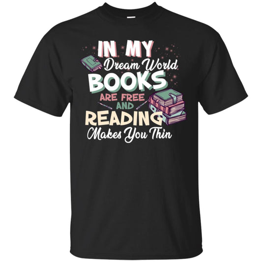 In My Dream World Books Are Free And Reading Makes You Thin Reading Book Lovers Shirt Black