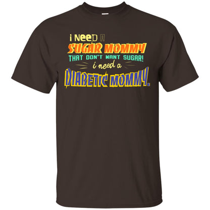 I Need A Sugar Mommy That Don't Want Sugar I Need Diabetic Mommy Shirt Dark Chocolate